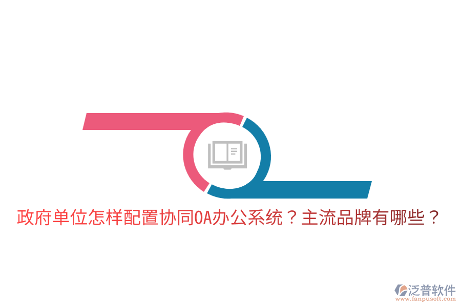  政府單位怎樣配置協(xié)同<a href=http://www.napavibes.com/oa/ target=_blank class=infotextkey>OA辦公系統(tǒng)</a>？主流品牌有哪些？