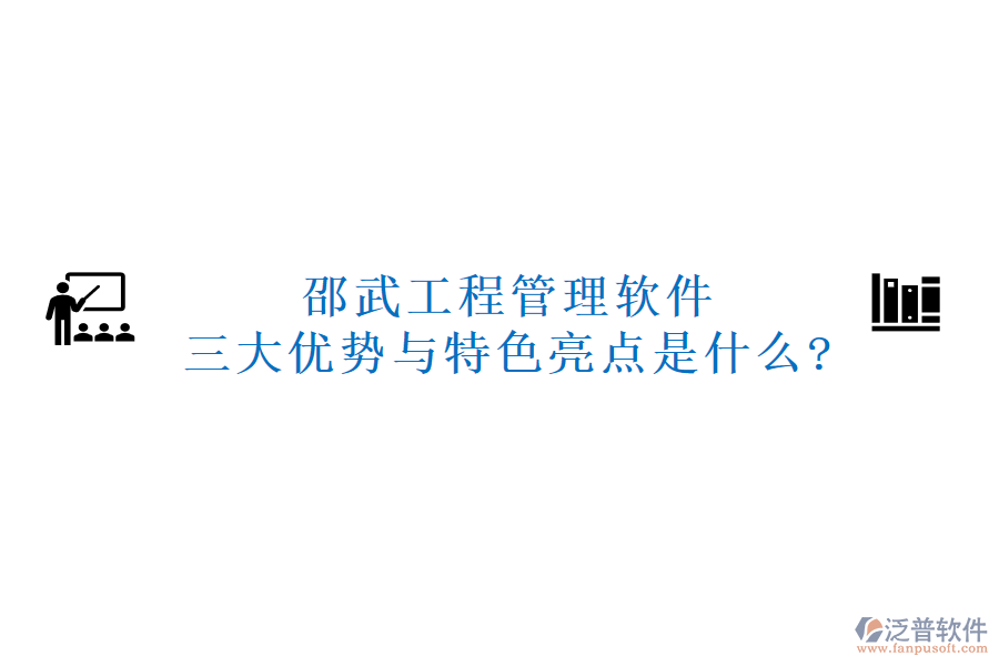 邵武工程管理軟件三大優(yōu)勢(shì)與特色亮點(diǎn)是什么?