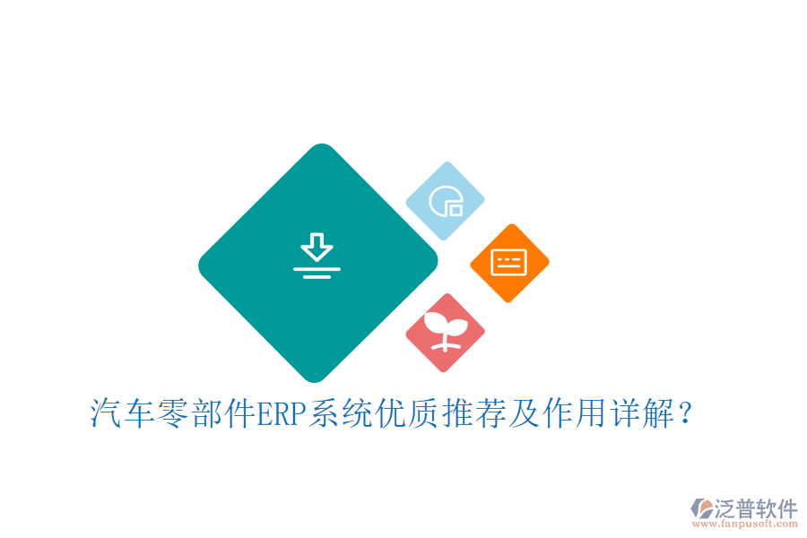 汽車零部件ERP系統(tǒng)優(yōu)質(zhì)推薦及作用詳解？