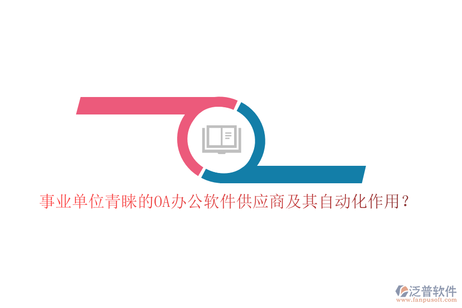 事業(yè)單位青睞的OA辦公軟件供應(yīng)商及其自動(dòng)化作用？