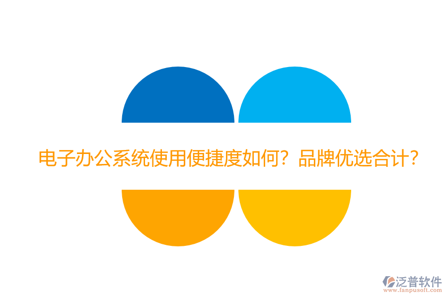 電子辦公系統(tǒng)使用便捷度如何？品牌優(yōu)選合計(jì)？