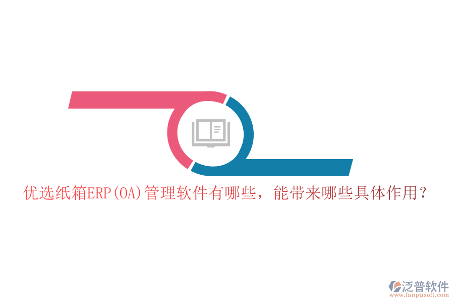 優(yōu)選紙箱ERP(OA)管理軟件有哪些，能帶來哪些具體作用？