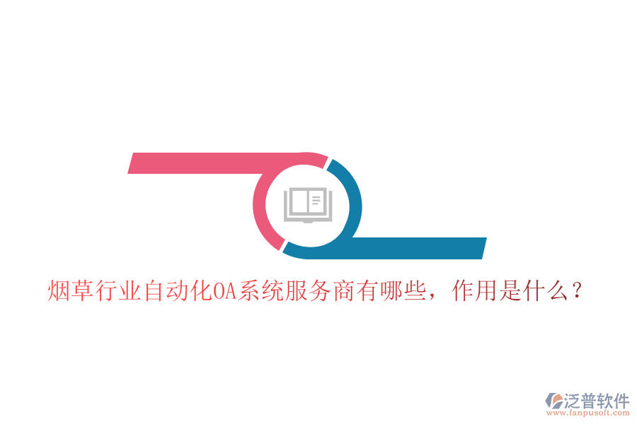 煙草行業(yè)自動(dòng)化OA系統(tǒng)服務(wù)商有哪些，作用是什么？