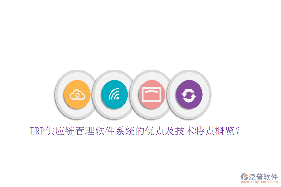 ERP供應(yīng)鏈管理軟件系統(tǒng)的優(yōu)點(diǎn)及技術(shù)特點(diǎn)概覽？