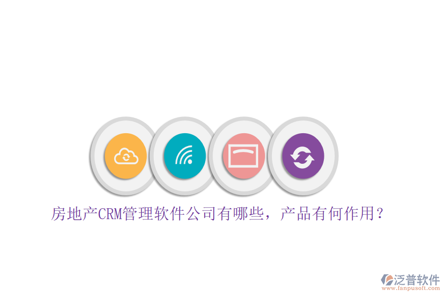 房地產(chǎn)CRM管理軟件公司有哪些，產(chǎn)品有何作用？