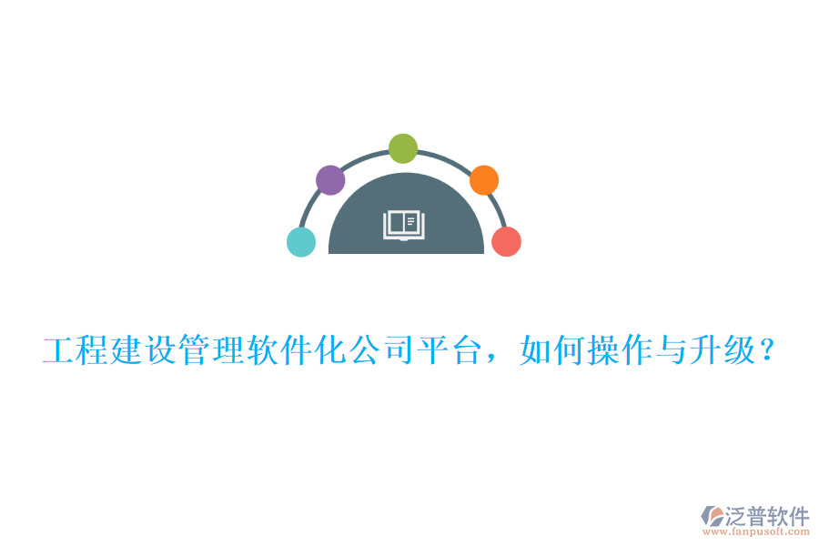 工程建設管理軟件化公司平臺，如何操作與升級？