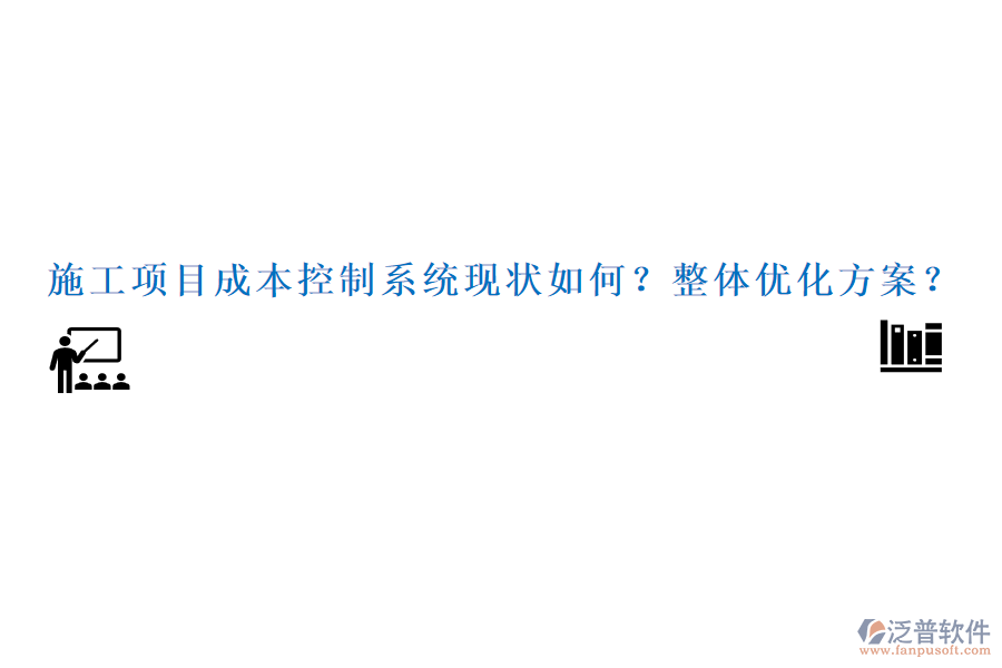 施工項(xiàng)目成本控制系統(tǒng)現(xiàn)狀如何？整體優(yōu)化方案？