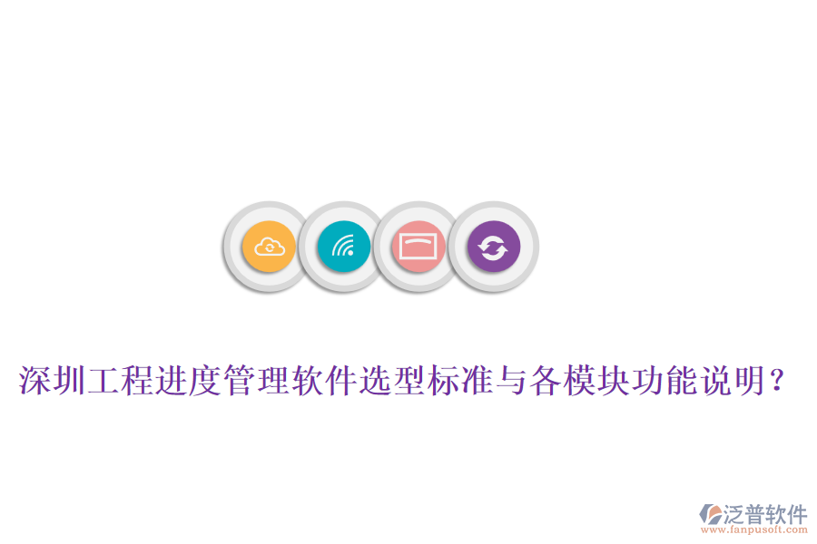 深圳工程進度管理軟件選型標準與各模塊功能說明？