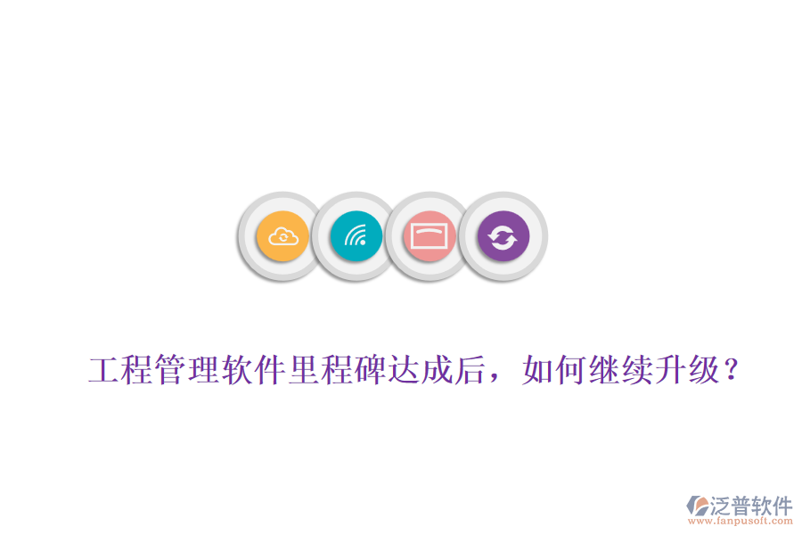 工程管理軟件里程碑達(dá)成后，如何繼續(xù)升級(jí)？