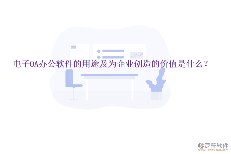  電子OA辦公軟件的用途及為企業(yè)創(chuàng)造的價值是什么？