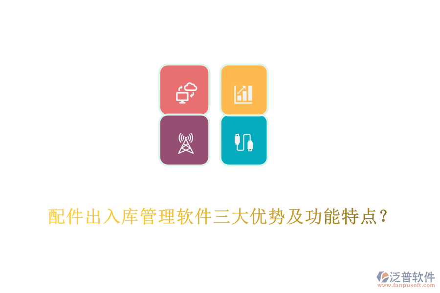 配件出入庫管理軟件三大優(yōu)勢及功能特點？