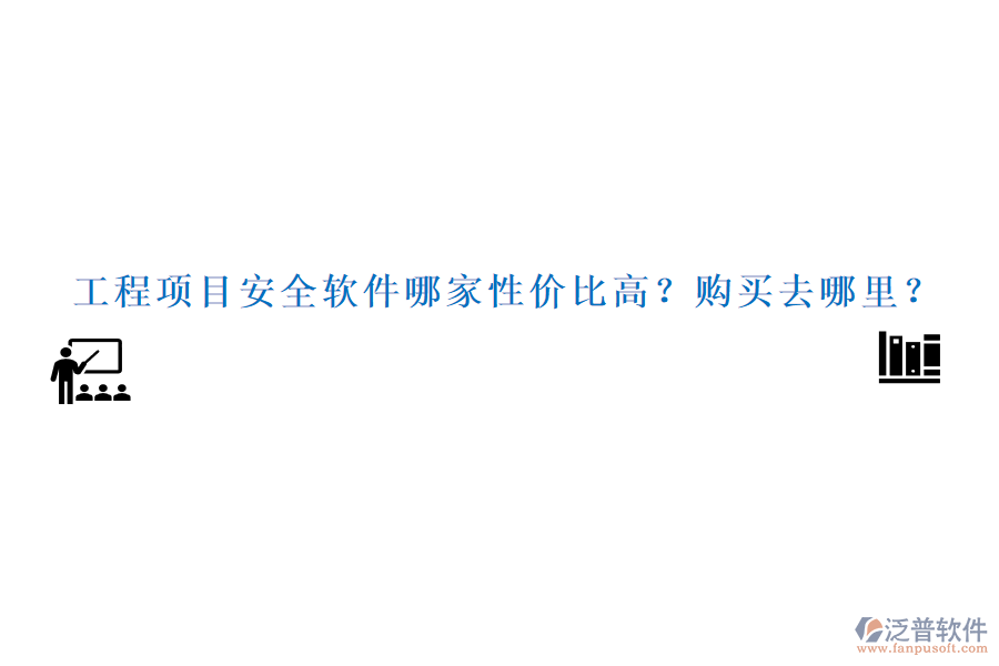 工程項目安全軟件哪家性價比高？購買去哪里？