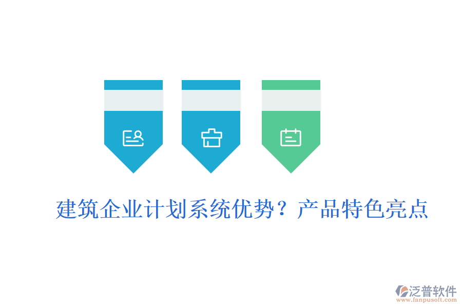 建筑企業(yè)計(jì)劃系統(tǒng)優(yōu)勢(shì)？產(chǎn)品特色亮點(diǎn)