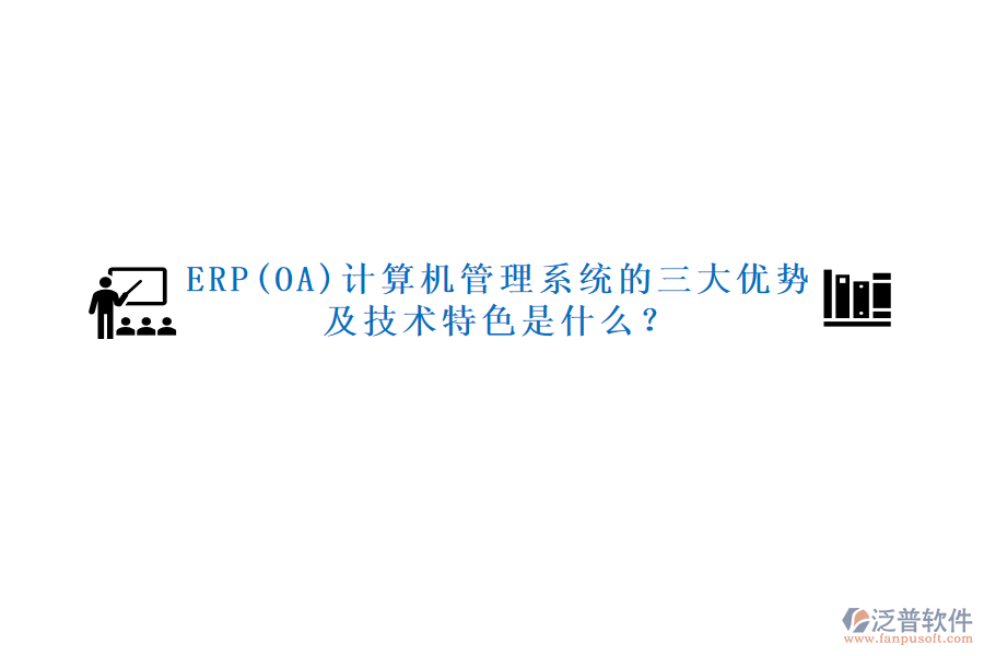 ERP(OA)計算機管理系統的三大優(yōu)勢及技術特色是什么？