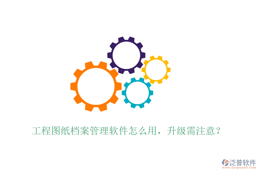 工程圖紙檔案管理軟件怎么用，升級(jí)需注意？