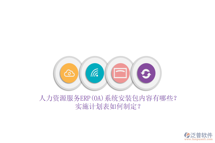 人力資源服務ERP(OA)系統(tǒng)安裝包內(nèi)容有哪些？實施計劃表如何制定？
