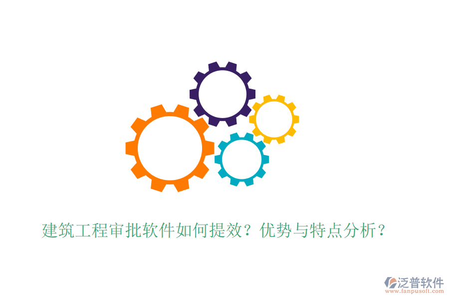 建筑工程審批軟件如何提效？優(yōu)勢與特點分析？