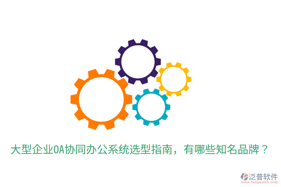  大型企業(yè)OA協(xié)同辦公系統(tǒng)選型指南，有哪些知名品牌？