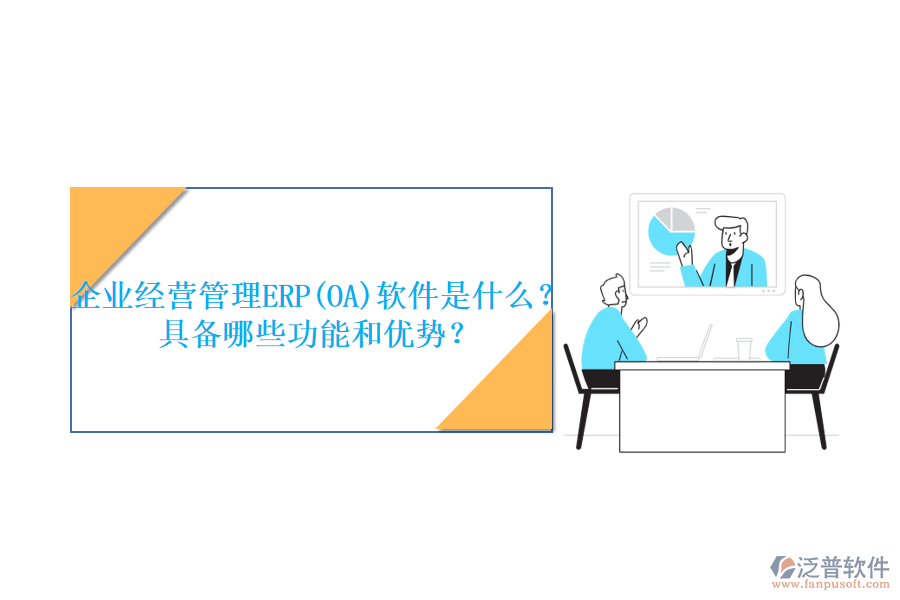 企業(yè)經(jīng)營(yíng)管理ERP(OA)軟件是什么？具備哪些功能和優(yōu)勢(shì)？