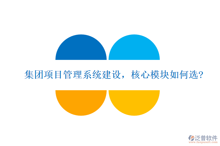 集團(tuán)項目管理系統(tǒng)建設(shè)，核心模塊如何選?