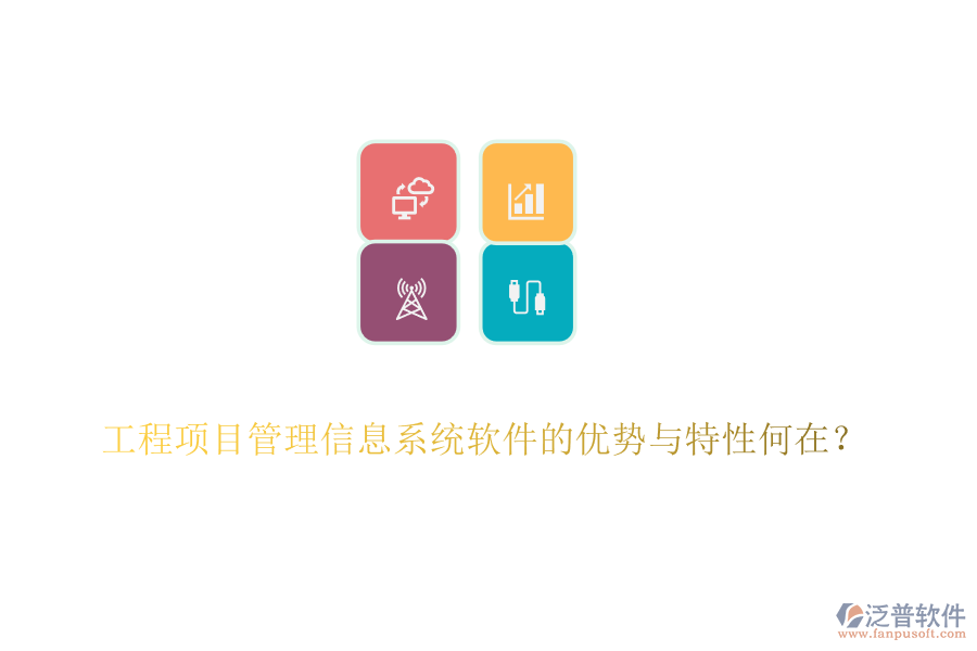 工程項目管理信息系統(tǒng)軟件的優(yōu)勢與特性何在？