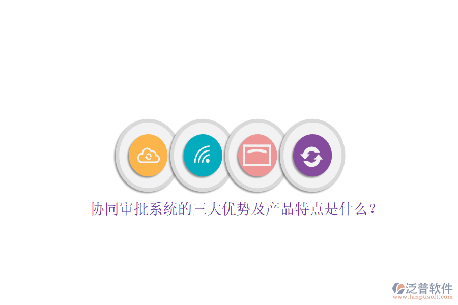 協(xié)同審批系統(tǒng)的三大優(yōu)勢(shì)及產(chǎn)品特點(diǎn)是什么？