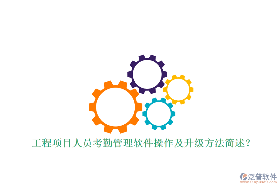 工程項(xiàng)目人員考勤管理軟件操作及升級(jí)方法簡述?