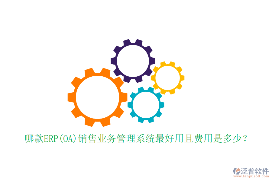 哪款ERP(OA)銷售業(yè)務(wù)管理系統(tǒng)最好用且費(fèi)用是多少？