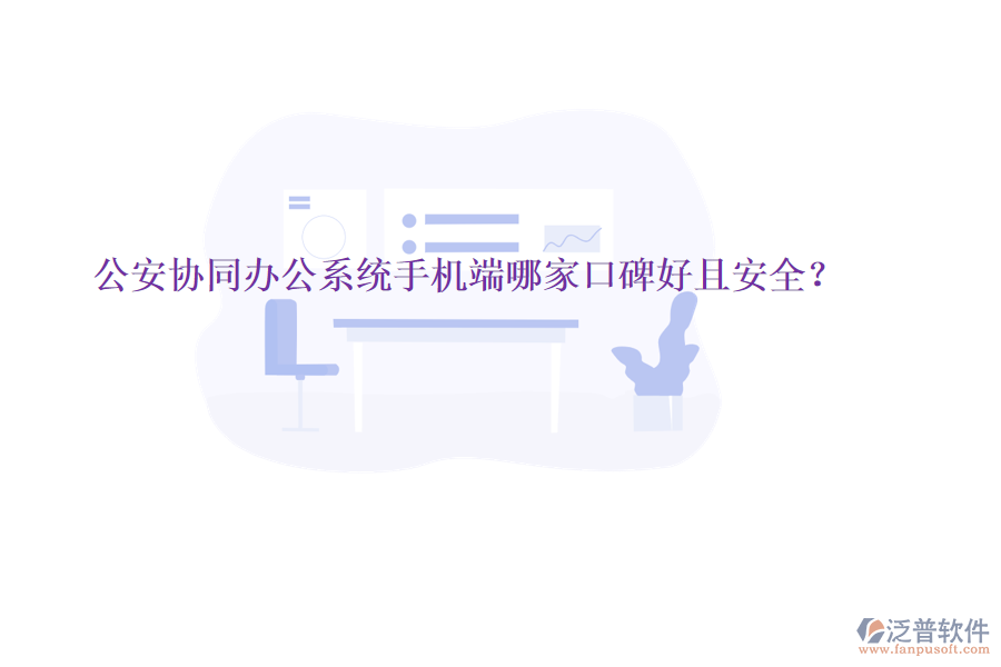  公安協(xié)同辦公系統(tǒng)手機端哪家口碑好且安全？