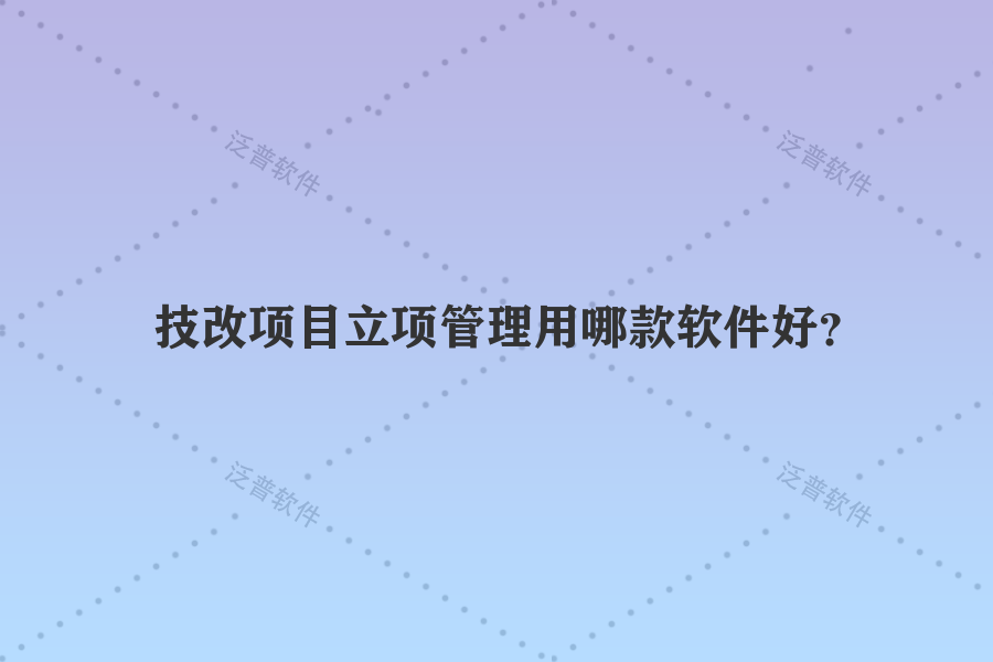 技改項目立項管理用哪款軟件好？