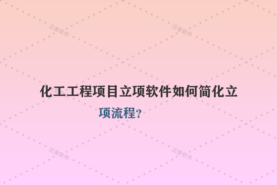 化工工程項目立項軟件如何簡化立項流程？