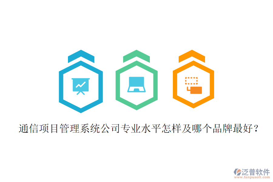  通信項目管理系統(tǒng)公司專業(yè)水平怎樣及哪個品牌最好？