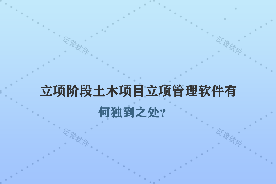 立項階段土木項目立項管理軟件有何獨到之處？