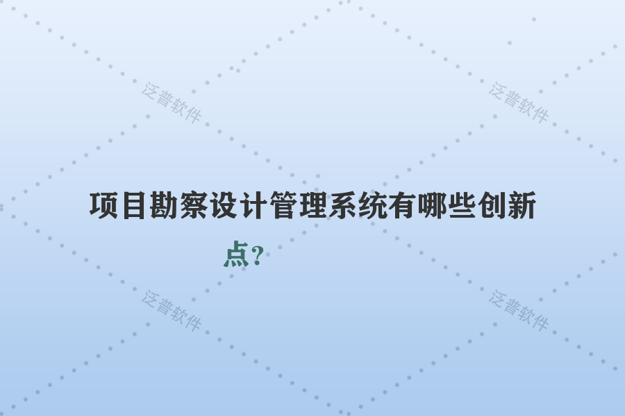 項目勘察設計管理系統(tǒng)有哪些創(chuàng)新點？