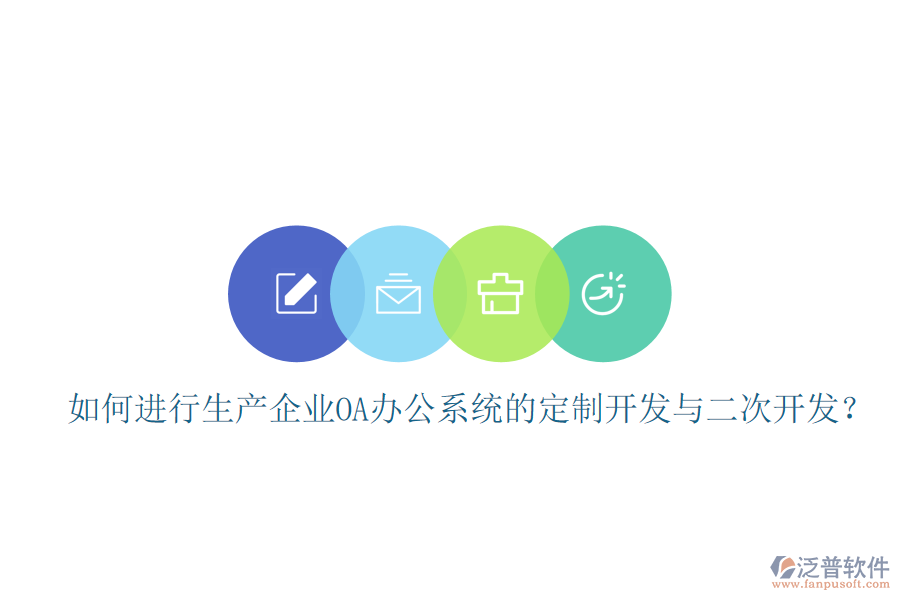  如何進(jìn)行生產(chǎn)企業(yè)OA辦公系統(tǒng)的定制開發(fā)與二次開發(fā)？