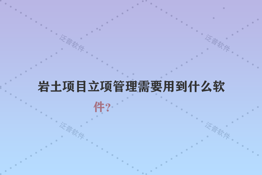 巖土項目立項管理需要用到什么軟件？