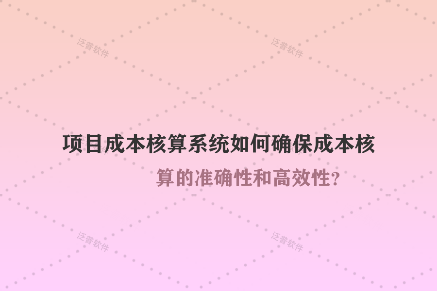 項目成本核算系統(tǒng)如何確保成本核算的準確性和高效性？
