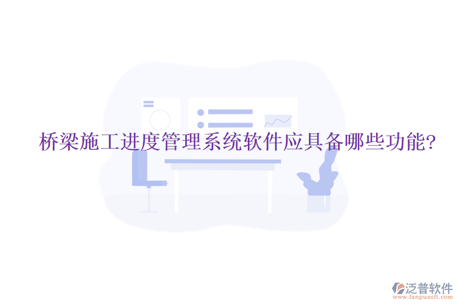 橋梁施工進度管理系統(tǒng)軟件應具備哪些功能?