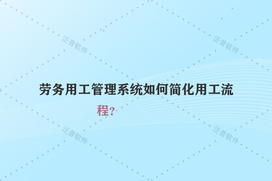 勞務(wù)用工管理系統(tǒng)如何簡化用工流程？