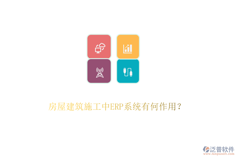 房屋建筑施工中ERP系統(tǒng)有何作用？