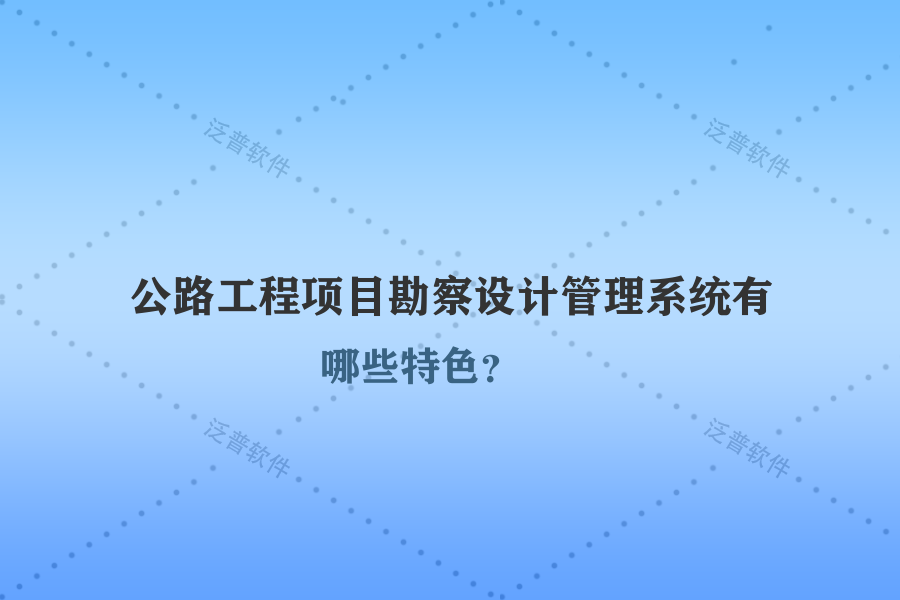 公路工程項目勘察設計管理系統(tǒng)有哪些特色？