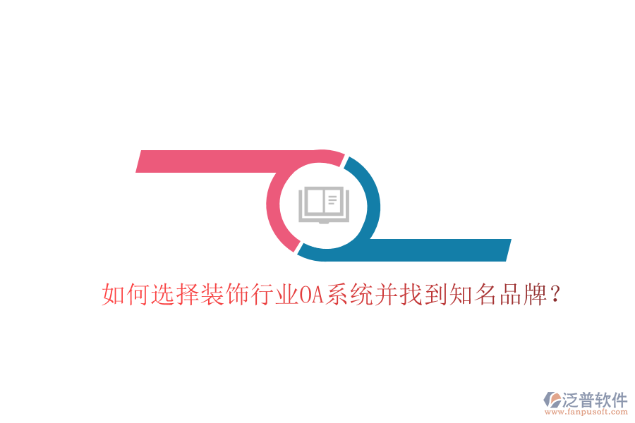  如何選擇裝飾行業(yè)OA系統(tǒng)并找到知名品牌？