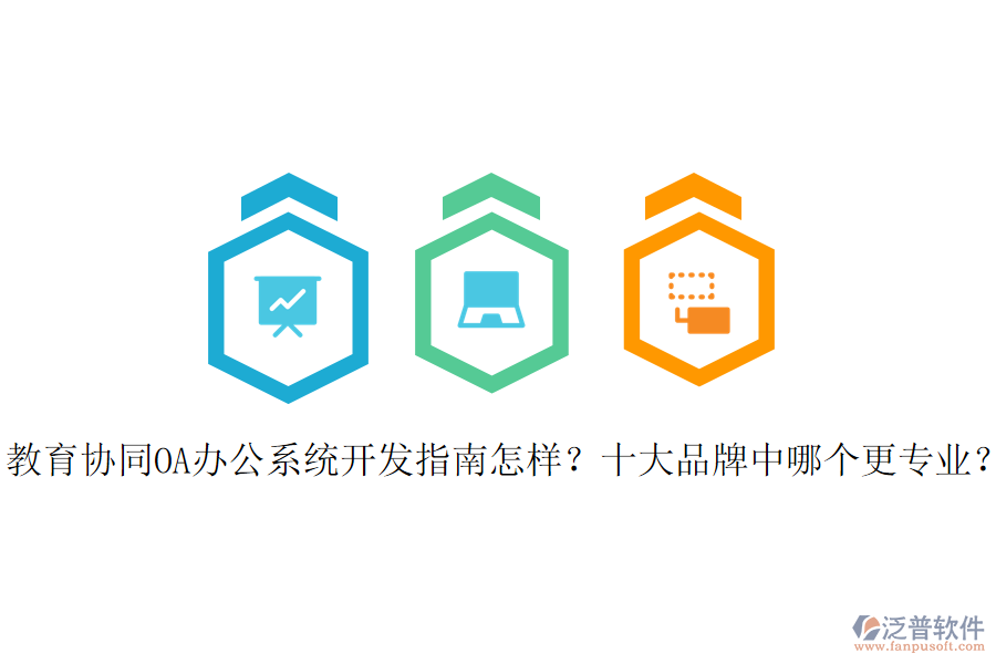  教育協(xié)同OA辦公系統(tǒng)開發(fā)指南怎樣？十大品牌中哪個更專業(yè)？