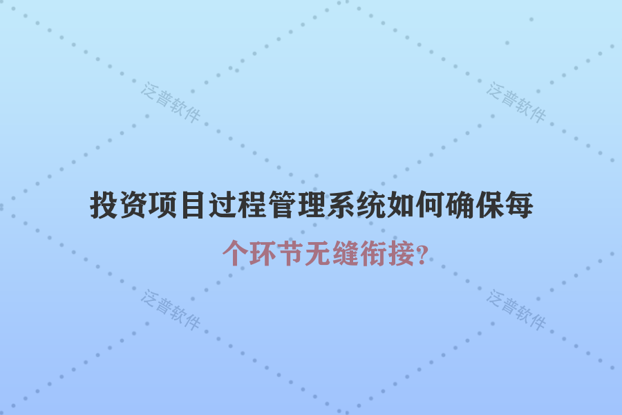 投資項(xiàng)目過(guò)程管理系統(tǒng)如何確保每個(gè)環(huán)節(jié)無(wú)縫銜接？
