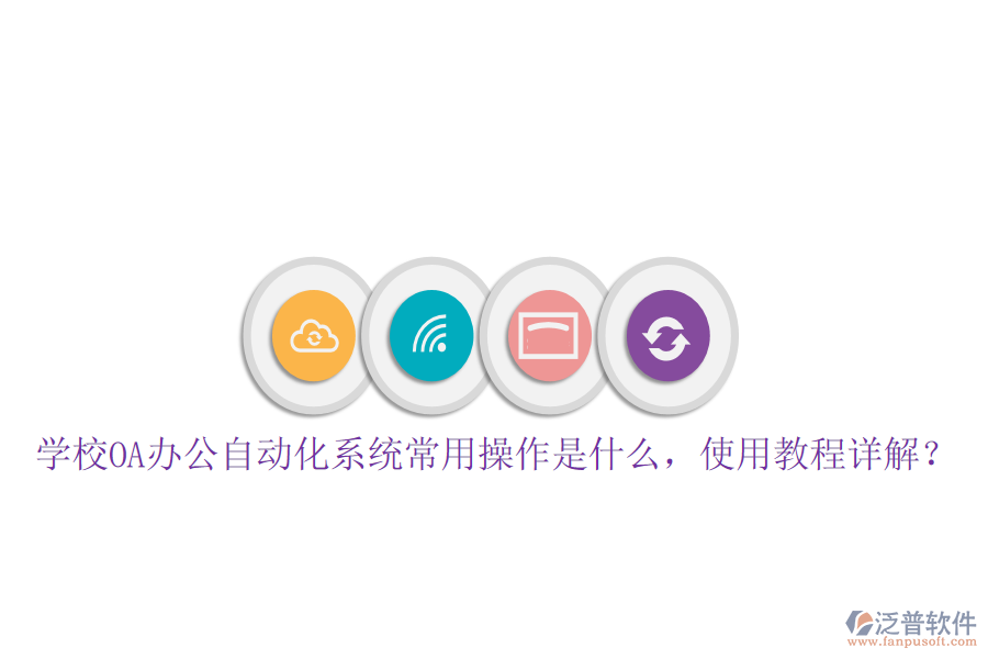  學(xué)校OA辦公自動(dòng)化系統(tǒng)常用操作是什么，使用教程詳解？