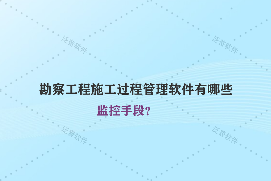 勘察工程施工過程管理軟件有哪些監(jiān)控手段？