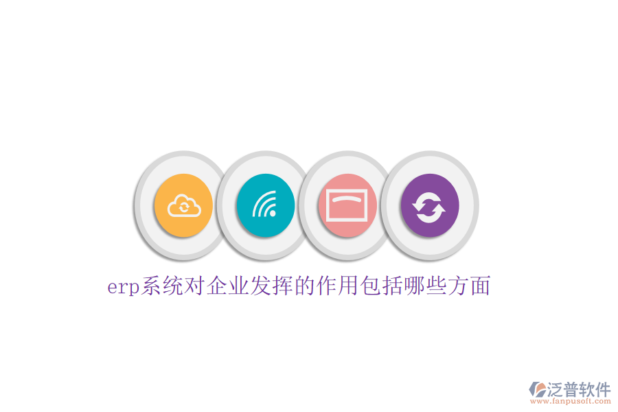 erp系統(tǒng)對企業(yè)發(fā)揮的作用包括哪些方面