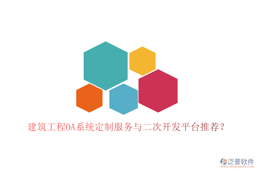  建筑工程OA系統(tǒng)定制服務(wù)與二次開發(fā)平臺(tái)推薦？