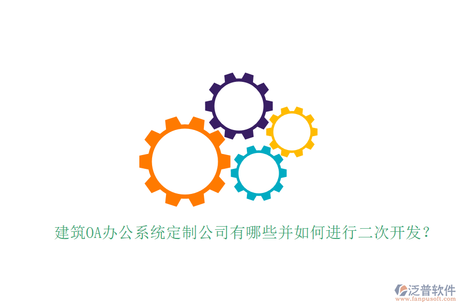  建筑OA辦公系統(tǒng)定制公司有哪些并如何進(jìn)行二次開發(fā)？