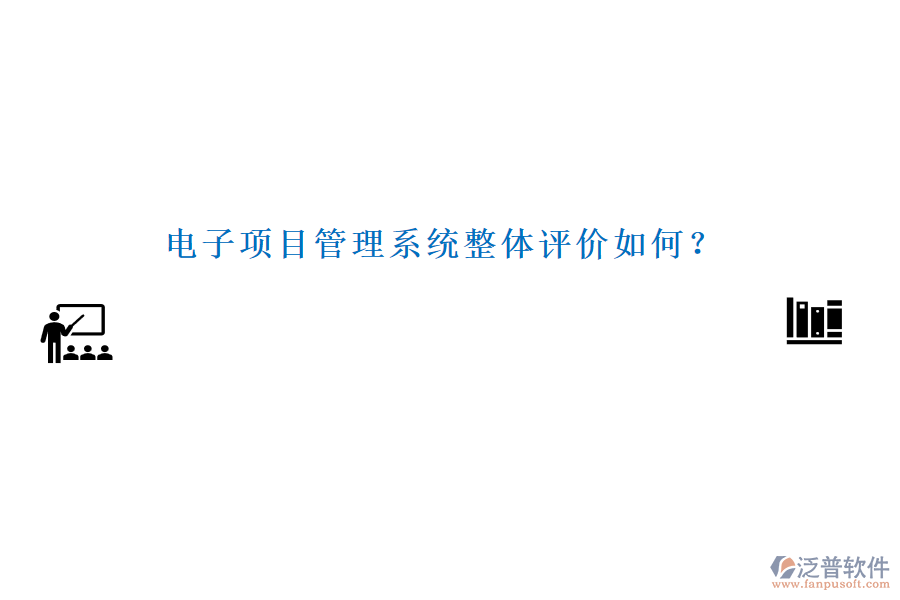電子項(xiàng)目管理系統(tǒng)整體評(píng)價(jià)如何？